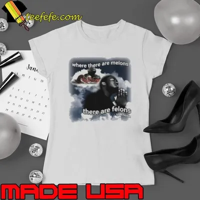 Where There Are Melons, There Are Felons Unknown Shirt