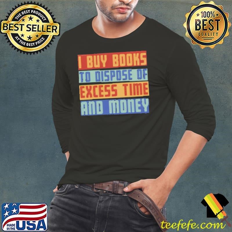 Why I Buy Books To Dispose Of Excess Time And Money Long Sleeve Tee