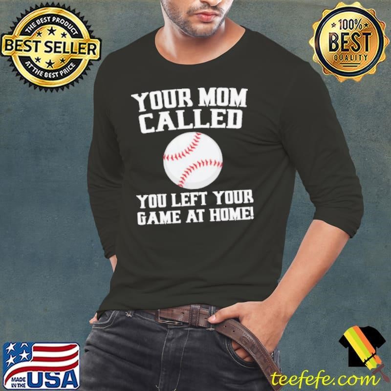Your Mom Called You Left Your Game At Home Baseball shirt