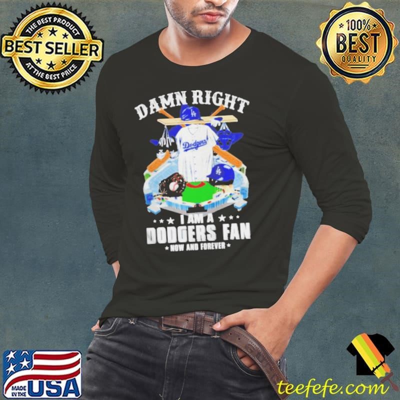 damn right I am Dodgers fan now and forever shirt