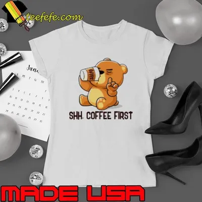 Cute Bear Shh Coffee First Shirt