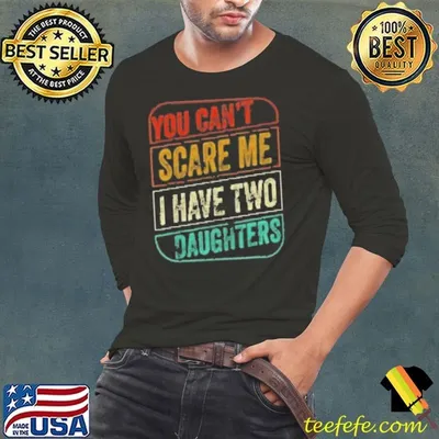 Funny You Can't Scare Me I Have Two Daughters Shirt