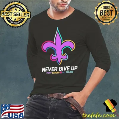 New Orleans Saints never give up fight cancer in all colors shirt