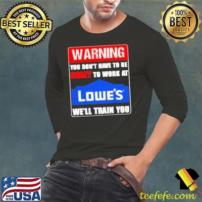 Warning you don't have to be crazy to work at Lowe's we'll train you Shirt
