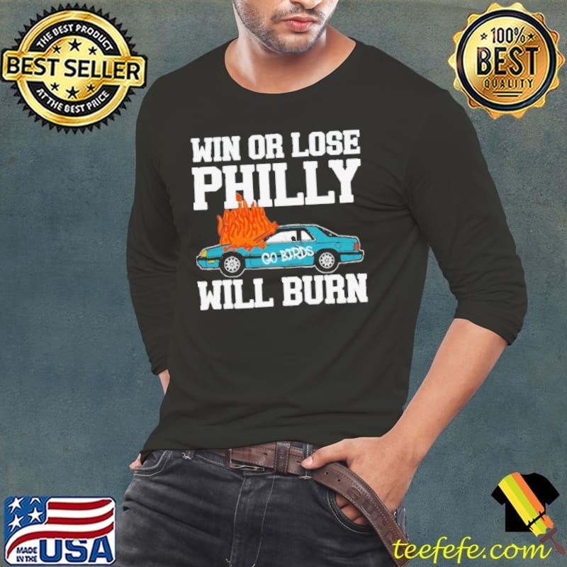 Win or Lose Philly Will Burn Go Birds Philadelphia Eagles NFL Football t Long Sleeve Tee