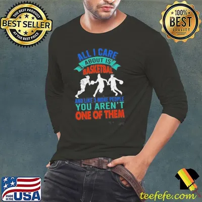 All I Care About Is Basketball And Like 3 More People Shirt