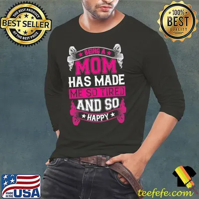 Being a mom has made me so tired and so happy T-Shirt