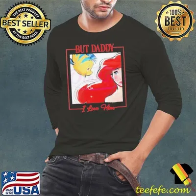 But Daddy I Love Him Disney Princess Little Mermaid shirt