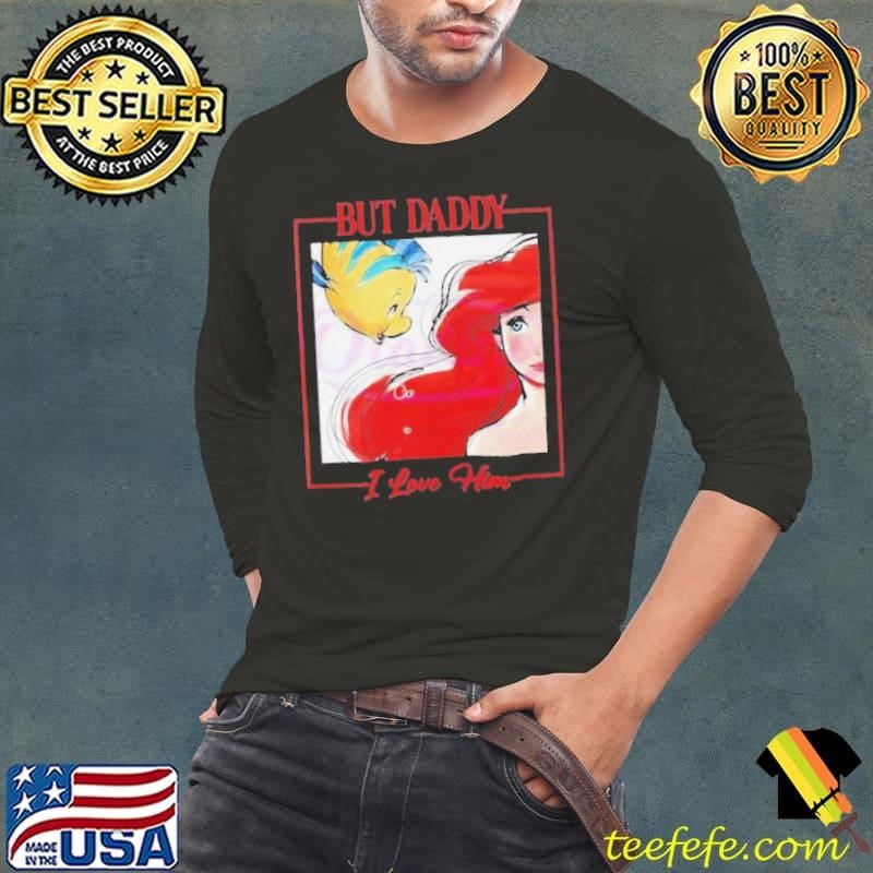 But Daddy I Love Him Disney Princess Little Mermaid shirt