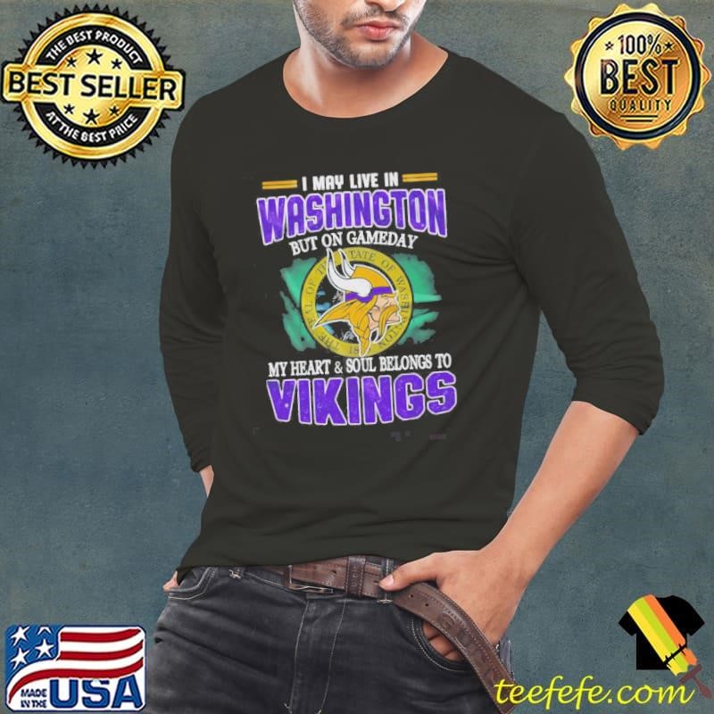 I May Live In Washington But On Gameday My Heart And Soul Belongs To Vikings Shirt