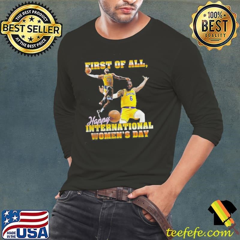 LeBron James Los Angeles Lakers First Of All Happy International Womens Day Shirt