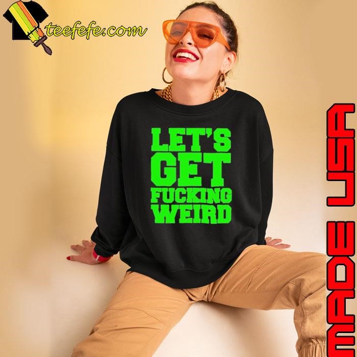 Let’s get fucking weird Sweatshirt