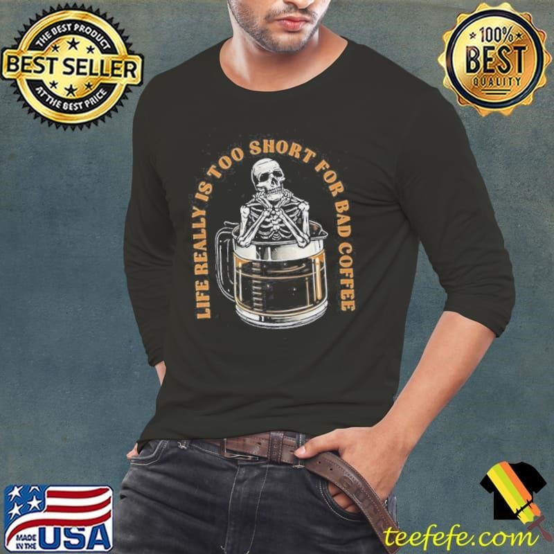 Life Really Is Too Short For Bad Coffee Skeleton Long Sleeve Tee