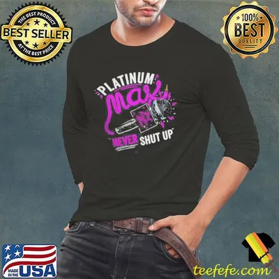 Platinum Max Never Shut Up shirt
