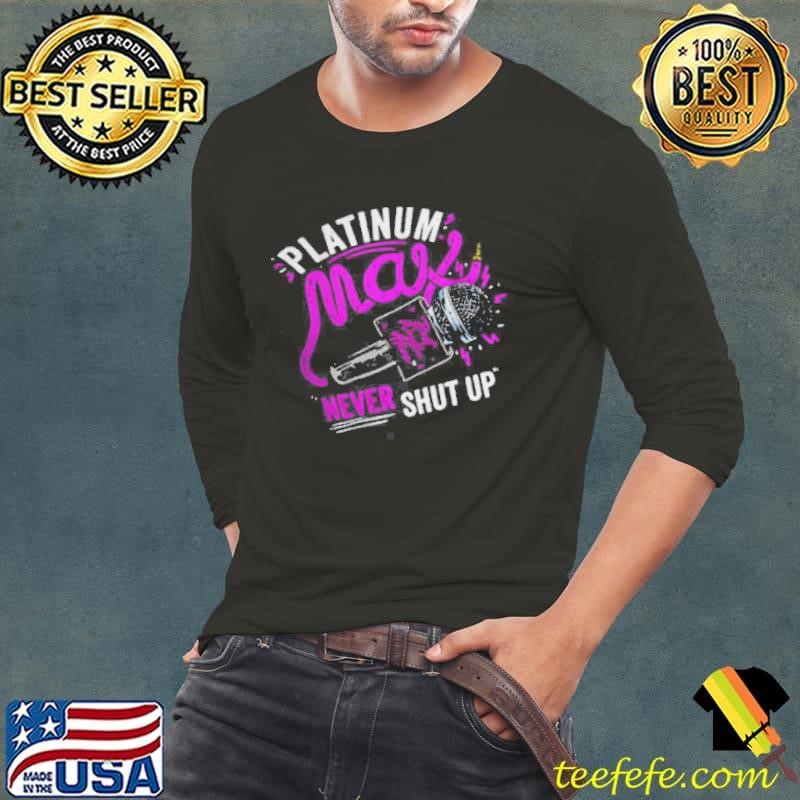 Platinum Max Never Shut Up shirt