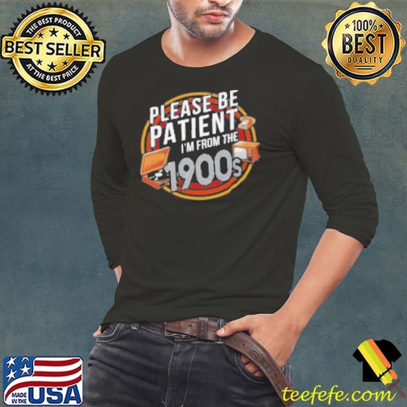 Please be patient I'm from the 1900s Shirt