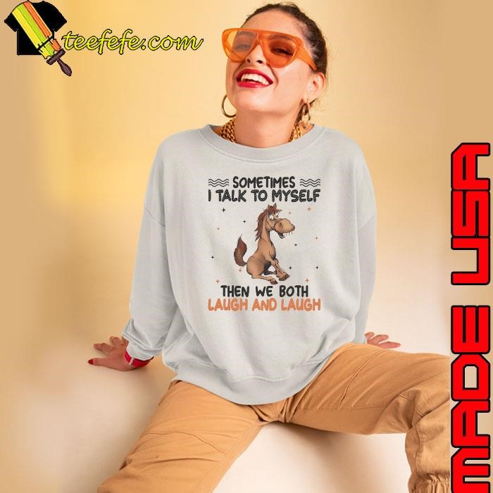 Sometimes I Talk To Myself Then We Both Laugh And Laugh Horse Sweatshirt
