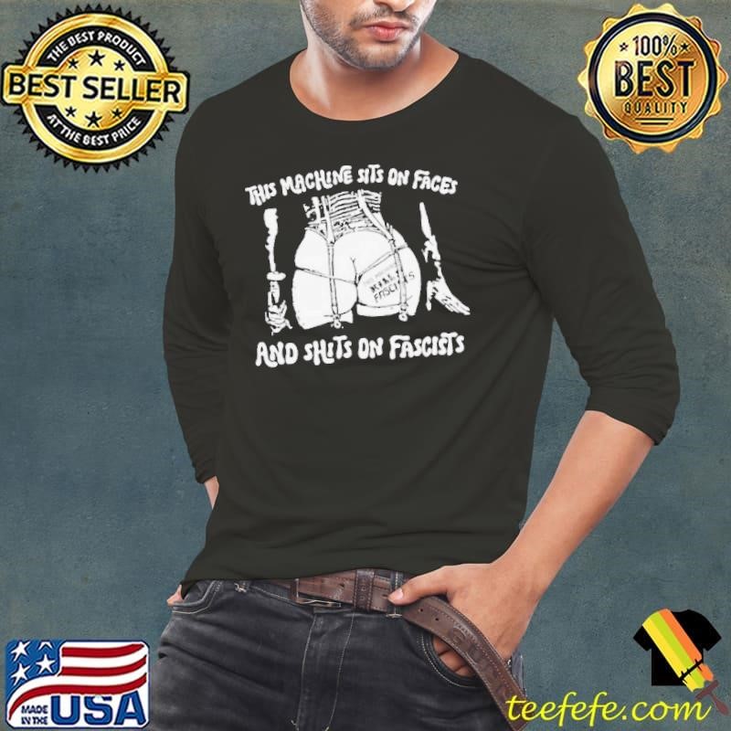 This machine sits on faces and shits on fascists shirt