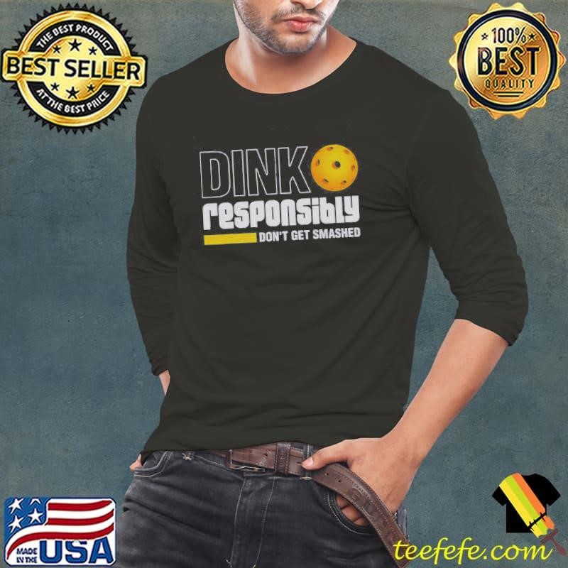 Top Dink Responsibly Dont Get Smashed Pickleball Shirt