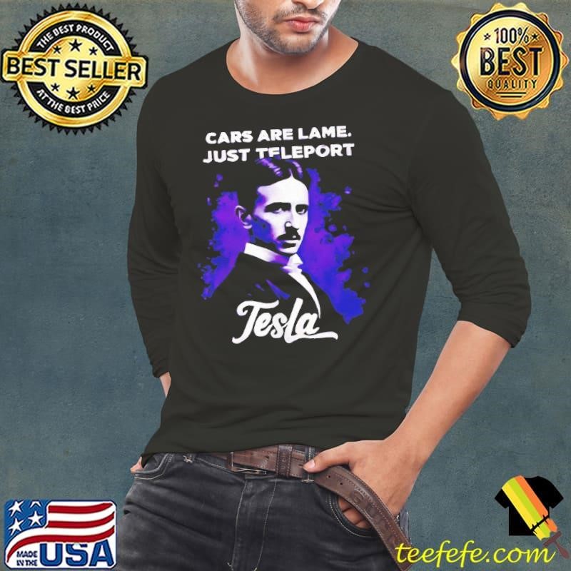 Car are lame just teleport Tesla shirt