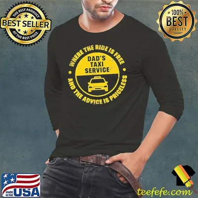Dad’s taxi service where the rise is free and the advice is priceless shirt