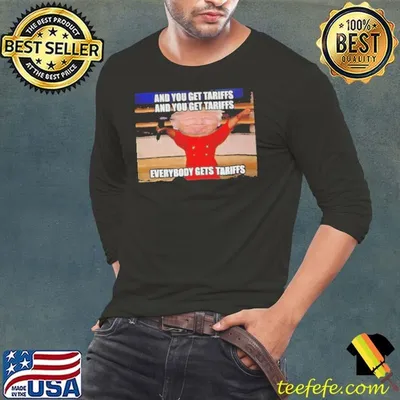 Donald Trump and you get tariffs everybody gets tariffs shirt