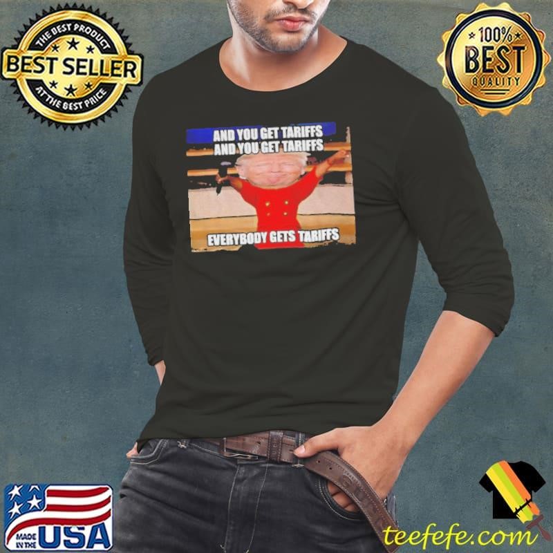 Donald Trump and you get tariffs everybody gets tariffs shirt