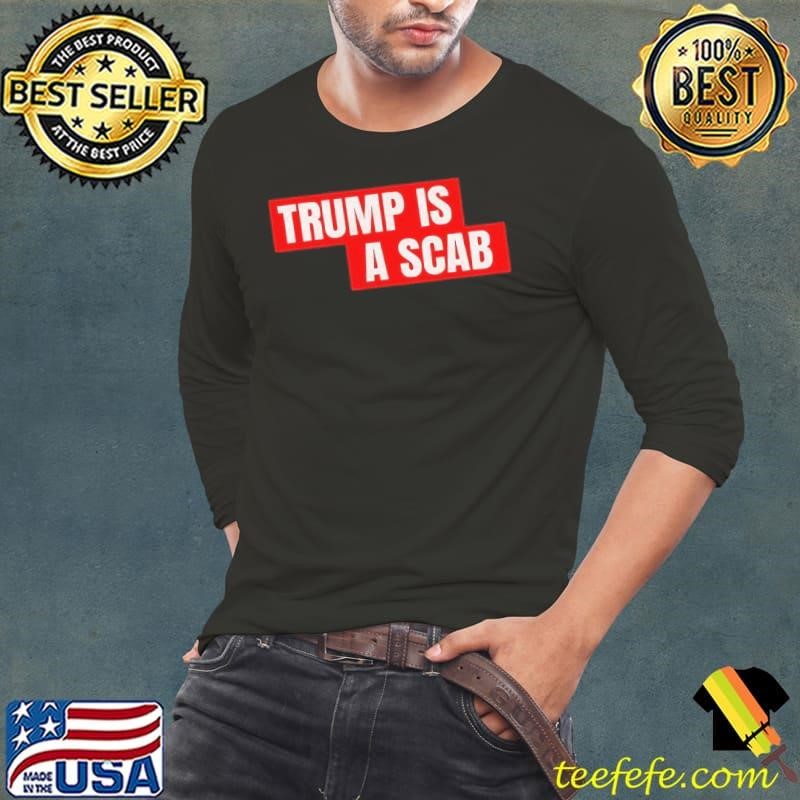 Donald Trump is a scab shirt