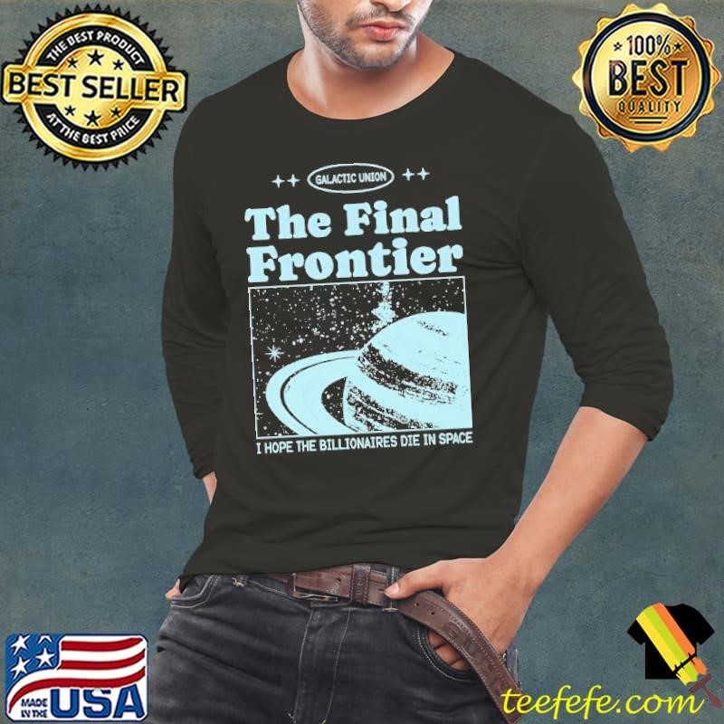 Galactic Union The Final Frontier I Hope The Billionaires Die In Space Long Sleeve Tee