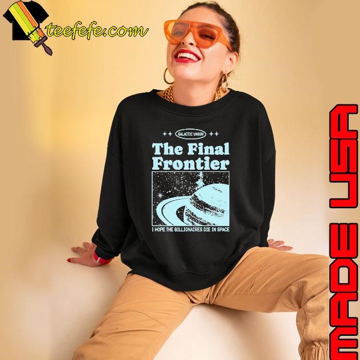 Galactic Union The Final Frontier I Hope The Billionaires Die In Space Sweatshirt