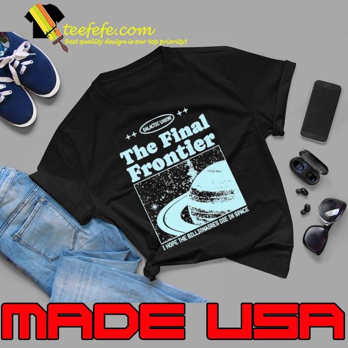 Galactic Union The Final Frontier I Hope The Billionaires Die In Space shirt