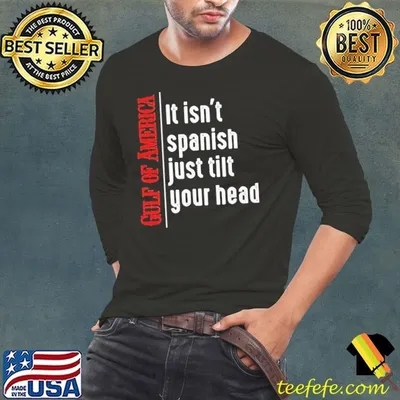 Gulf of America it isn’t spanish just tilt your head shirt