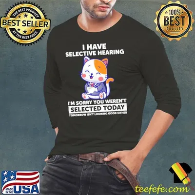 I Have Selective Hearing You Weren't Selected Cat Humor Shirt