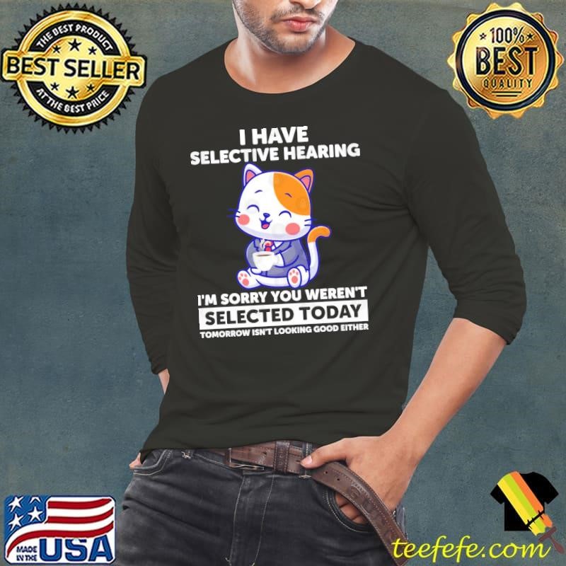 I Have Selective Hearing You Weren't Selected Cat Humor Shirt