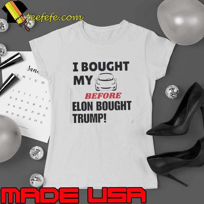 I bought my tesla before Elon bought Trump Ladies tee