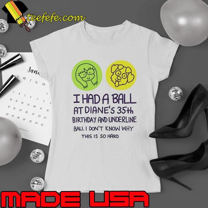 I had a ball at diane’s 35th birthday and underline ball don't know why this is so hard Ladies tee