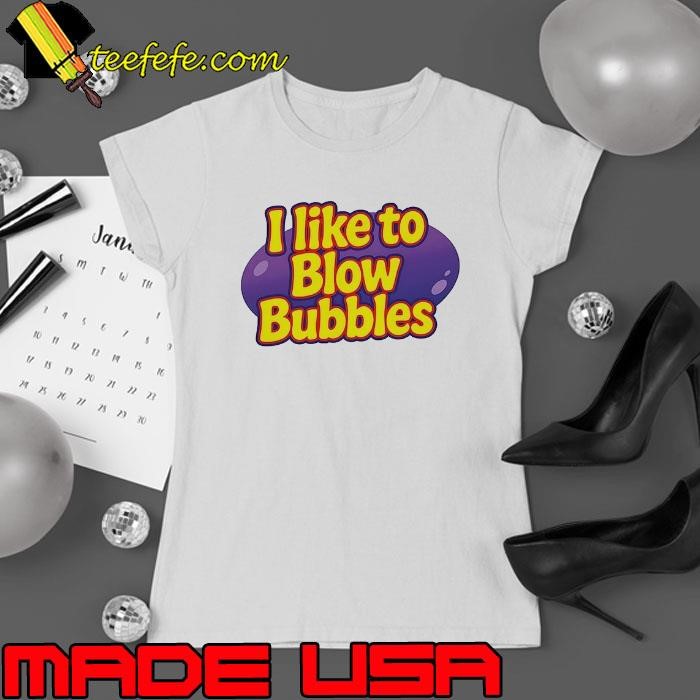 I like to blow bubbles shirt