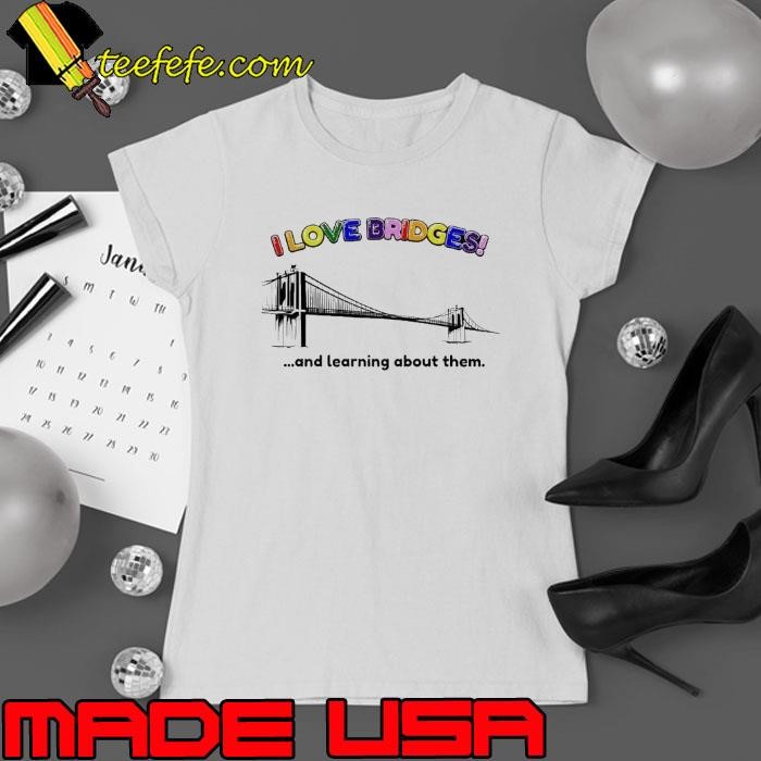 I love Bridges and learning about them Ladies tee