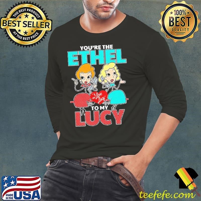 I love lucy you’re the ethel to my Lucy shirt