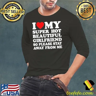 I love my super hot beautiful girlfriend so please stay away from me shirt