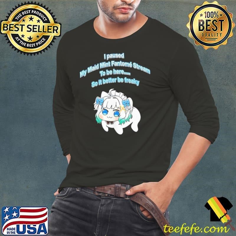 I paused my maid mint fantome stream to be here so it better be freaky Long Sleeve Tee