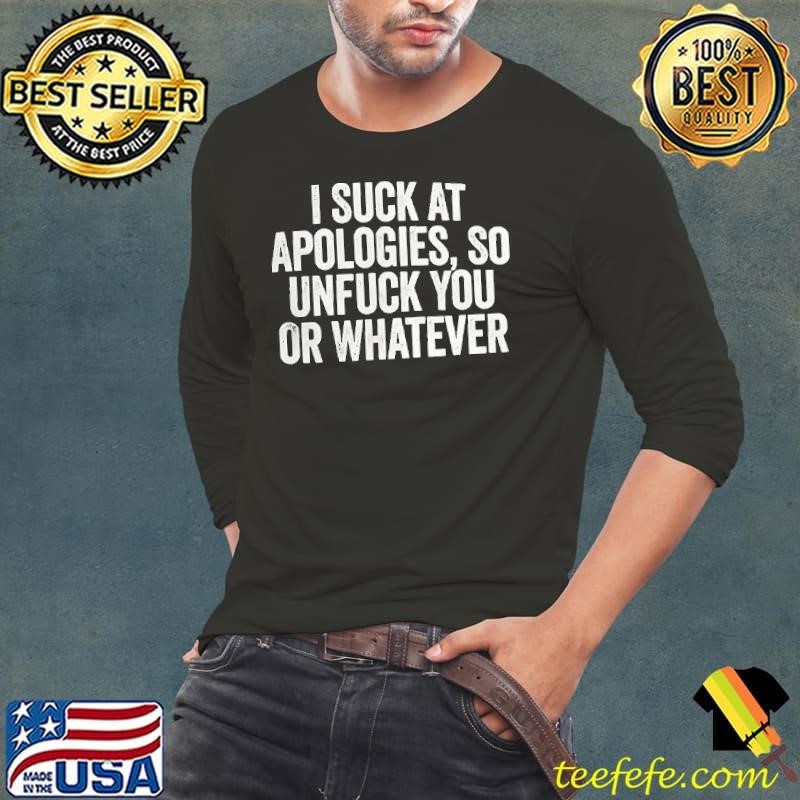 I suck at apologies so unfuck you whatever Long Sleeve Tee
