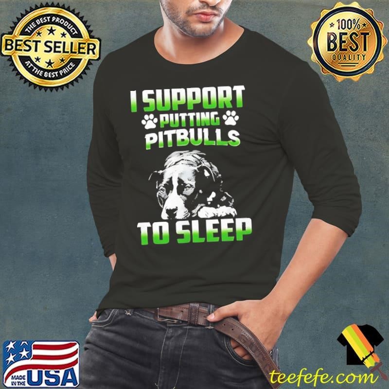 I support putting pitbulls to sleep shirt