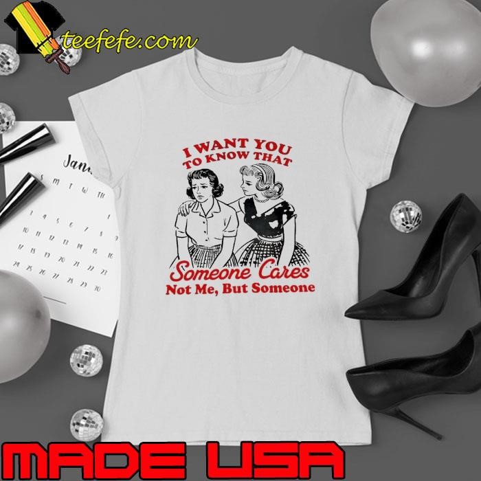 I want you to know that someone cares not me but someone Ladies tee