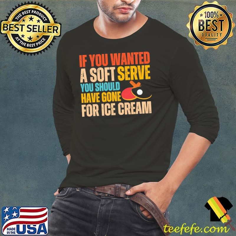 If You Wanted A Soft Serve Ping Pong Table Tennis Shirt