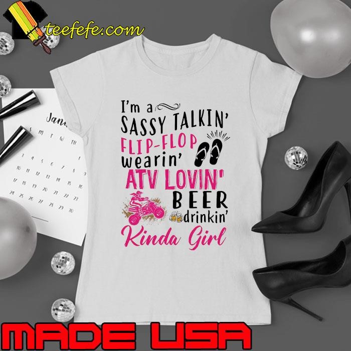 I'm A Sassy Talkin Flip Flop Wearin ATV Lovin Beer Drinkin Kinda Girl Ladies tee
