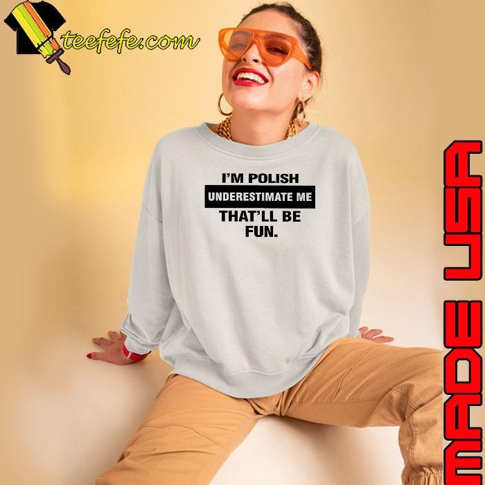 I’m polish underestimate me that’ll be fun Sweatshirt