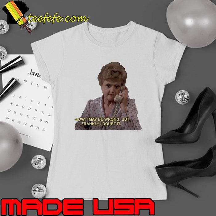 Jessica Fletcher Now I may be wrong but frankly I doubt it Ladies tee