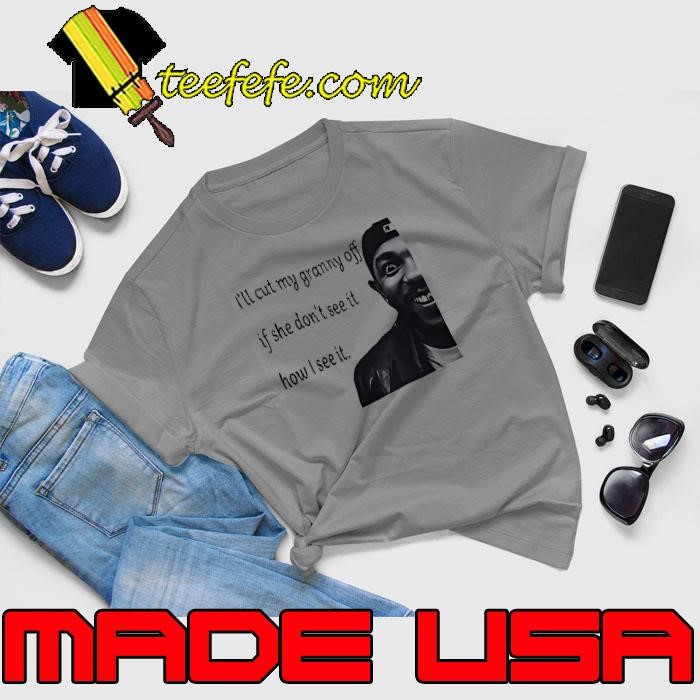 Kendrick Lamar I’ll cut my granny off if she don’t see it how I see it shirt