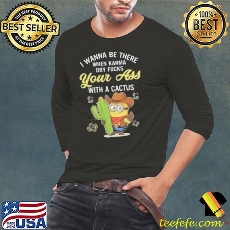 Minion I wanna be there when karma dry fucks your ass with a cactus Long Sleeve Tee